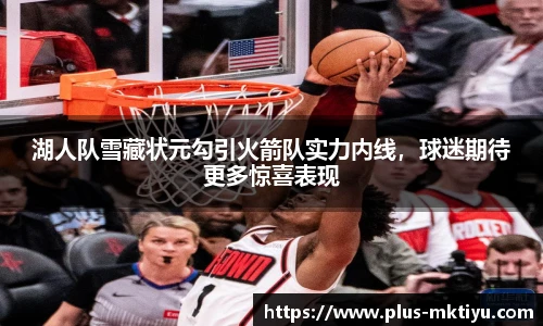 湖人队雪藏状元勾引火箭队实力内线，球迷期待更多惊喜表现