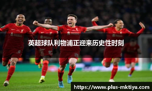 英超球队利物浦正迎来历史性时刻
