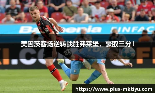 美因茨客场逆转战胜弗莱堡，豪取三分！