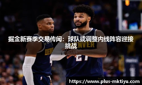 掘金新赛季交易传闻：球队或调整内线阵容迎接挑战
