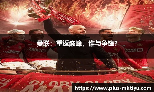曼联：重返巅峰，谁与争锋？