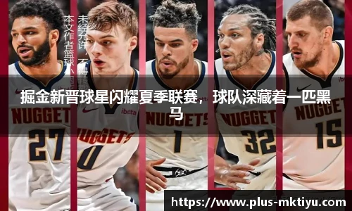 掘金新晋球星闪耀夏季联赛，球队深藏着一匹黑马