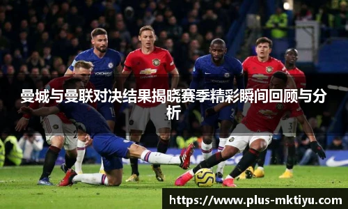 曼城与曼联对决结果揭晓赛季精彩瞬间回顾与分析