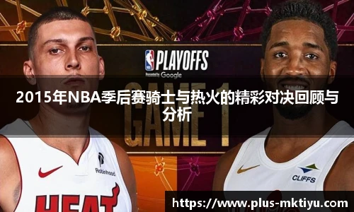 2015年NBA季后赛骑士与热火的精彩对决回顾与分析