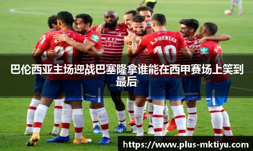 巴伦西亚主场迎战巴塞隆拿谁能在西甲赛场上笑到最后