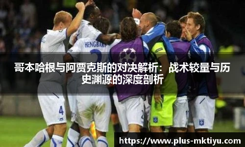 哥本哈根与阿贾克斯的对决解析：战术较量与历史渊源的深度剖析