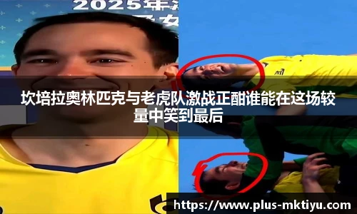 坎培拉奥林匹克与老虎队激战正酣谁能在这场较量中笑到最后