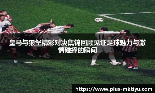 皇马与狼堡精彩对决集锦回顾见证足球魅力与激情碰撞的瞬间
