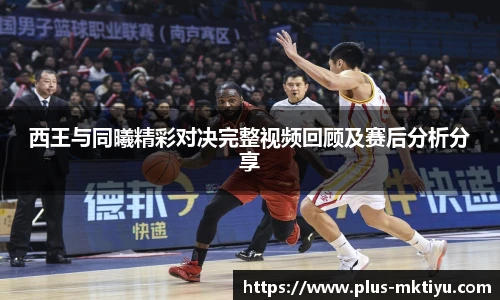 西王与同曦精彩对决完整视频回顾及赛后分析分享